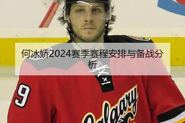 何冰娇2024赛季赛程安排与备战分析
