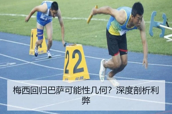 梅西回归巴萨可能性几何？深度剖析利弊